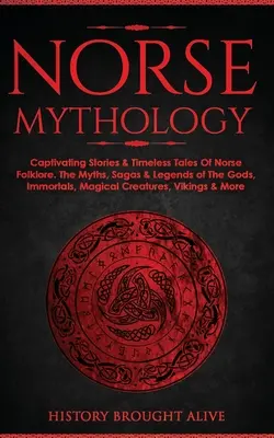 Nordische Mythologie: Fesselnde Geschichten & zeitlose Erzählungen der nordischen Folklore. Die Mythen, Sagen und Legenden der Götter, Unsterblichen und magischen Kreaturen - Norse Mythology: Captivating Stories & Timeless Tales Of Norse Folklore. The Myths, Sagas & Legends of The Gods, Immortals, Magical Cre