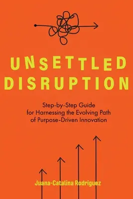 Unruhige Störung: Schritt-für-Schritt-Anleitung für die Nutzung des sich entwickelnden Pfades der zweckgerichteten Innovation - Unsettled Disruption: Step-by-Step Guide for Harnessing the Evolving Path of Purpose-Driven Innovation