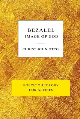 Bezalel, Bild Gottes: Gelbes Buch der poetischen Theologie für Künstler - Bezalel, Image of God: Yellow Book of Poetic Theology for Artists