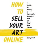 Wie Sie Ihre Kunst online verkaufen können: Leben Sie ein erfolgreiches kreatives Leben zu Ihren eigenen Bedingungen - How to Sell Your Art Online: Live a Successful Creative Life on Your Own Terms