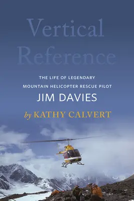 Vertikale Referenz: Das Leben des legendären Berghubschrauber-Rettungspiloten Jim Davies - Vertical Reference: The Life of Legendary Mountain Helicopter Rescue Pilot Jim Davies