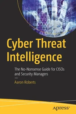 Cyber-Bedrohungsanalyse: Der No-Nonsense-Leitfaden für Cisos und Sicherheitsverantwortliche - Cyber Threat Intelligence: The No-Nonsense Guide for Cisos and Security Managers