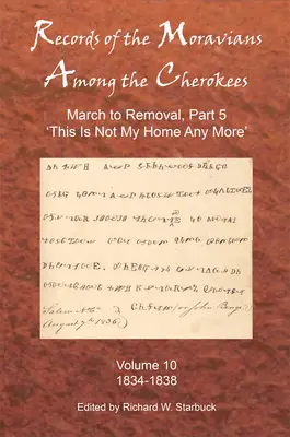 Aufzeichnungen der Moravians unter den Cherokees: Band 10: March to Removal, Teil 5: Dies ist nicht mehr meine Heimat, 1834-1838 - Records of the Moravians Among the Cherokees: Volume Ten: March to Removal, Part 5: This Is Not My Home Any More, 1834-1838