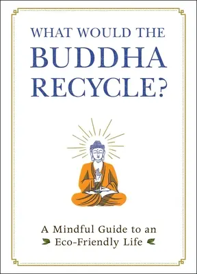 Was würde der Buddha recyceln? Ein achtsamer Leitfaden für ein umweltfreundliches Leben - What Would the Buddha Recycle?: A Mindful Guide to an Eco-Friendly Life