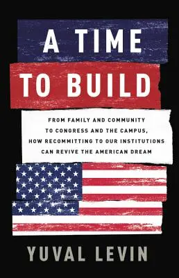 Zeit zum Aufbauen: Von der Familie und der Gemeinschaft bis zum Kongress und dem Campus: Wie die Rückbesinnung auf unsere Institutionen den amerikanischen Traum wiederbeleben kann - A Time to Build: From Family and Community to Congress and the Campus, How Recommitting to Our Institutions Can Revive the American Dre