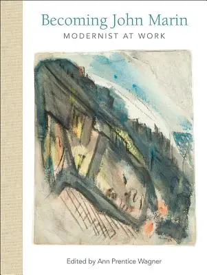 Becoming John Marin: Modernist bei der Arbeit - Becoming John Marin: Modernist at Work