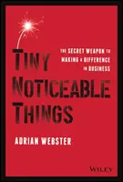 Winzige bemerkenswerte Dinge: Die Geheimwaffe, um im Geschäftsleben etwas zu bewirken - Tiny Noticeable Things: The Secret Weapon to Making a Difference in Business