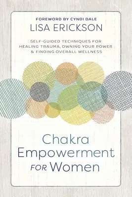Chakra Empowerment für Frauen: Selbstgeführte Techniken für die Heilung von Traumata, den Besitz Ihrer Kraft und das Finden von allgemeinem Wohlbefinden - Chakra Empowerment for Women: Self-Guided Techniques for Healing Trauma, Owning Your Power & Finding Overall Wellness