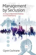 Management durch Abschottung: Eine Kritik der Versprechen der Weltbank zur Beendigung der weltweiten Armut - Management by Seclusion: A Critique of World Bank Promises to End Global Poverty