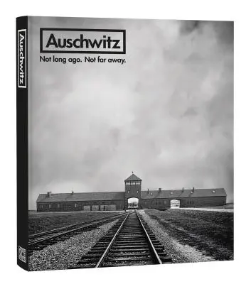 Auschwitz: Not Long Ago. Not Far Away.