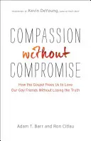 Mitgefühl ohne Kompromisse: Wie das Evangelium uns befreit, unsere schwulen Freunde zu lieben, ohne die Wahrheit zu verlieren - Compassion Without Compromise: How the Gospel Frees Us to Love Our Gay Friends Without Losing the Truth