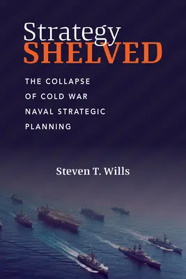 Strategie auf Eis gelegt: Der Zusammenbruch der strategischen Planung der Marine im Kalten Krieg - Strategy Shelved: The Collapse of Cold War Naval Strategic Planning