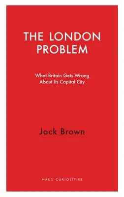 Das Londoner Problem: Was Großbritannien über seine Hauptstadt falsch versteht - The London Problem: What Britain Gets Wrong about Its Capital City