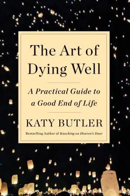 Die Kunst des guten Sterbens: Ein praktischer Leitfaden für ein gutes Ende des Lebens - The Art of Dying Well: A Practical Guide to a Good End of Life