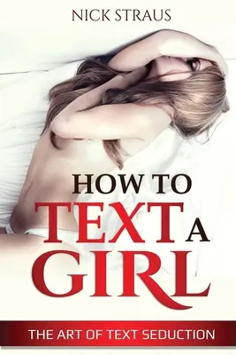 Wie man einem Mädchen eine SMS schreibt: Die Kunst der Textverführung - How to Text a Girl: The Art of Text Seduction