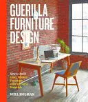 Guerilla-Möbeldesign: Wie man schlanke, moderne Möbel aus gebrauchten Materialien baut - Guerilla Furniture Design: How to Build Lean, Modern Furniture with Salvaged Materials