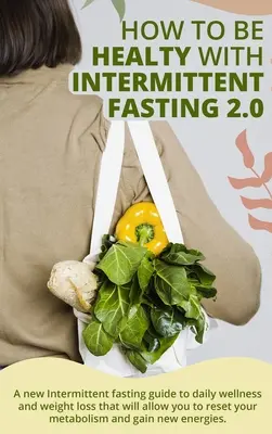 Wie man mit Intermittierendem Fasten 2.0 gesund wird:  Ein neuer Leitfaden zum intermittierenden Fasten für tägliches Wohlbefinden und Gewichtsabnahme, der es Ihnen ermöglicht, Ihre“ - How to Be Healty with Intermittent Fasting 2.0:  A new Intermittent fasting guide to daily wellness and weight loss that will allow you to reset your