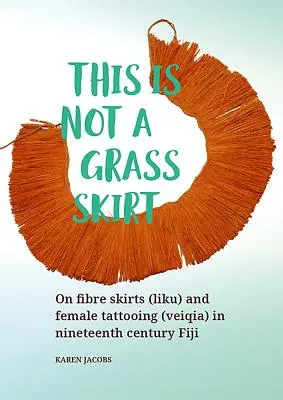 Dies ist kein Gras-Rock: Über Faserröcke (Liku) und weibliche Tätowierung (Veiqia) in Fidschi im neunzehnten Jahrhundert - This Is Not a Grass Skirt: On Fibre Skirts (Liku) and Female Tattooing (Veiqia) in Nineteenth Century Fiji