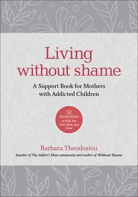 Leben ohne Scham: Ein Unterstützungsbuch für Mütter mit süchtigen Kindern: 52 Aktivitäten, die Ihnen helfen, sich zu fühlen, zu heilen und zu wachsen - Living Without Shame: A Support Book for Mothers with Addicted Children: 52 Activities to Help You Feel, Heal, and Grow