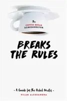 The Coffee Break Screenwriter Breaks the Rules: Ein Leitfaden für den rebellischen Drehbuchautor - The Coffee Break Screenwriter Breaks the Rules: A Guide for the Rebel Writer