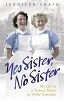 Ja, Schwester, nein, Schwester: Mein Leben als Krankenpflegeschülerin im Yorkshire der 1950er Jahre - Yes Sister, No Sister: My Life as a Trainee Nurse in 1950s Yorkshire