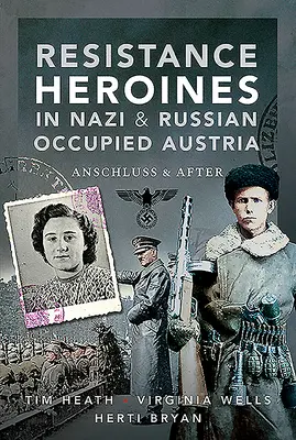 Heldinnen des Widerstands im nationalsozialistisch und russisch besetzten Österreich: Anschluss und danach - Resistance Heroines in Nazi & Russian Occupied Austria: Anschluss and After