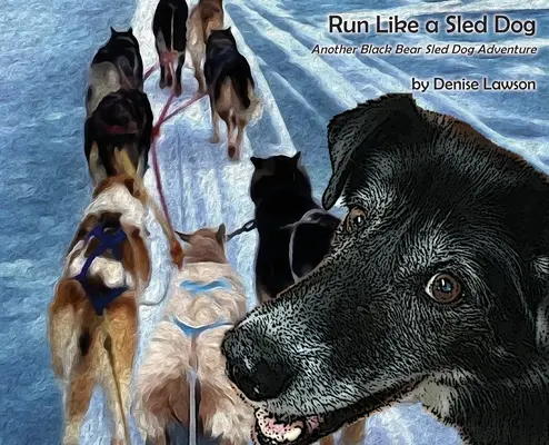 Laufen wie ein Schlittenhund: Ein weiteres Schwarzbären-Schlittenhund-Abenteuer - Run Like a Sled Dog: Another Black Bear Sled Dog Adventure