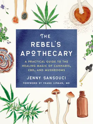Die Apotheke des Rebellen: Ein praktischer Leitfaden für die heilende Magie von Cannabis, Cbd und Pilzen - The Rebel's Apothecary: A Practical Guide to the Healing Magic of Cannabis, Cbd, and Mushrooms