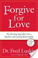 Vergeben aus Liebe: Die fehlende Zutat für eine gesunde und dauerhafte Beziehung - Forgive for Love: The Missing Ingredient for a Healthy and Lasting Relationship