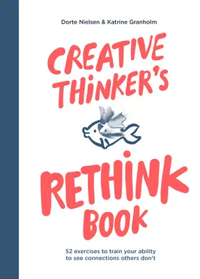 Das Umdenkbuch für kreative Denker: 52 Übungen, um Ihre Fähigkeit zu trainieren, Zusammenhänge zu sehen, die andere nicht sehen - Creative Thinker's Rethink Book: 52 Exercises to Train Your Ability to See Connections Others Don't