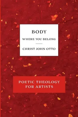 Körper, wo du hingehörst: Rotes Buch der poetischen Theologie für Künstler - Body, Where You Belong: Red Book of Poetic Theology for Artists