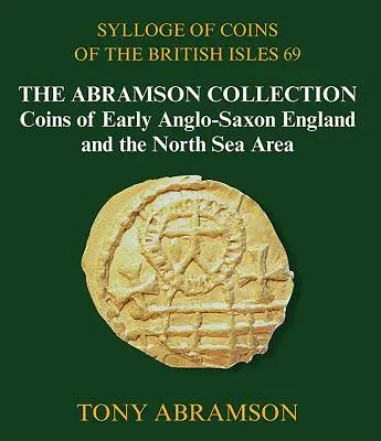 Münzsilogie der Britischen Inseln 69: Die Sammlung Abramson, Münzen aus dem frühen angelsächsischen England und dem Nordseegebiet - Sylloge of Coins of the British Isles 69: The Abramson Collection, Coins of Early Anglo-Saxon England and the North Sea Area