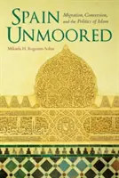 Spanien Unvermummt: Migration, Konversion und die Politik des Islam - Spain Unmoored: Migration, Conversion, and the Politics of Islam