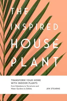 Die inspirierte Zimmerpflanze: Verwandeln Sie Ihr Zuhause mit Zimmerpflanzen von Kokedama über Terrarien und Wassergärten bis hin zu essbaren Pflanzen - The Inspired Houseplant: Transform Your Home with Indoor Plants from Kokedama to Terrariums and Water Gardens to Edibles