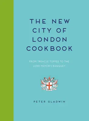Das neue Kochbuch der Stadt London: Von Treacle Toffee bis zum Bankett des Oberbürgermeisters - New City of London Cookbook: From Treacle Toffee to the Lord Mayor's Banquet