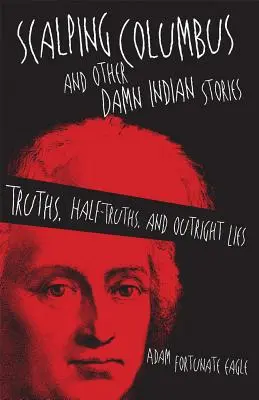 Der skalpierende Kolumbus und andere verdammte Indianergeschichten: Wahrheiten, Halbwahrheiten und unverhohlene Lügen - Scalping Columbus and Other Damn Indian Stories: Truths, Half-Truths, and Outright Lies