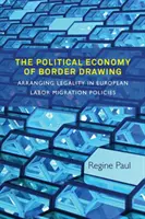 Die politische Ökonomie der Grenzziehung: Die Ausgestaltung der Legalität in der europäischen Arbeitsmigrationspolitik - The Political Economy of Border Drawing: Arranging Legality in European Labor Migration Policies