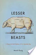 Kleine Biester: Die Geschichte des bescheidenen Schweins von der Schnauze bis zum Schwanz - Lesser Beasts: A Snout-To-Tail History of the Humble Pig