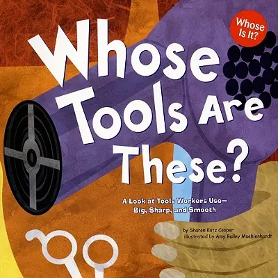 Wem gehören diese Werkzeuge? Ein Blick auf die Werkzeuge, die Arbeiter benutzen - groß, scharf und glatt - Whose Tools Are These?: A Look at Tools Workers Use - Big, Sharp, and Smooth