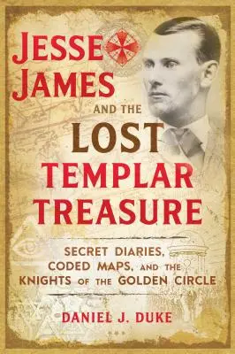 Jesse James und der verlorene Schatz der Templer: Geheime Tagebücher, verschlüsselte Karten und die Ritter des Goldenen Kreises - Jesse James and the Lost Templar Treasure: Secret Diaries, Coded Maps, and the Knights of the Golden Circle
