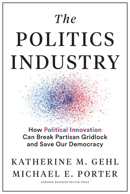 Die Politik-Industrie: Wie politische Innovation den parteipolitischen Stillstand durchbrechen und unsere Demokratie retten kann - The Politics Industry: How Political Innovation Can Break Partisan Gridlock and Save Our Democracy