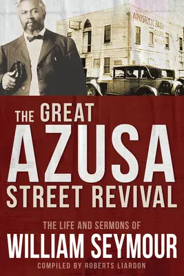 Die große Erweckung in der Azusa Street: Das Leben und die Predigten von William Seymour - The Great Azusa Street Revival: The Life and Sermons of William Seymour