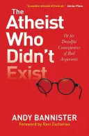 Der Atheist, der nicht existierte oder: Die schrecklichen Folgen schlechter Argumente - The Atheist Who Didn't Exist Or: the Dreadful Consequences of Bad Arguments