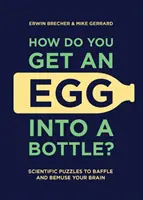 Wie bekommt man ein Ei in eine Flasche? Wissenschaftliche Rätsel, die Ihr Gehirn verblüffen und verwirren - How Do You Get an Egg Into a Bottle?: Scientific Puzzles to Baffle and Bemuse Your Brain
