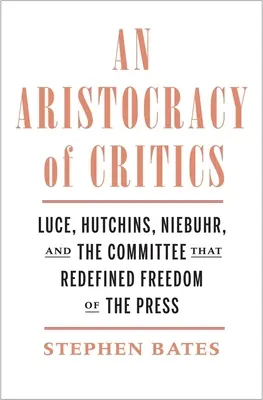 Eine Aristokratie von Kritikern: Luce, Hutchins, Niebuhr und das Komitee, das die Pressefreiheit neu definierte - An Aristocracy of Critics: Luce, Hutchins, Niebuhr, and the Committee That Redefined Freedom of the Press