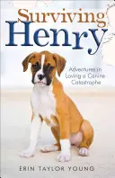 Henry überleben: Abenteuer in der Liebe zu einer Hundekatastrophe - Surviving Henry: Adventures in Loving a Canine Catastrophe