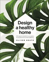 Design A Healthy Home - 100 Wege, Ihren Raum für körperliches und seelisches Wohlbefinden zu gestalten - Design A Healthy Home - 100 Ways to Transform Your Space for Physical and Mental Wellbeing
