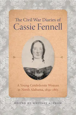 Die Bürgerkriegstagebücher von Cassie Fennell: Eine junge konföderierte Frau in Nord-Alabama, 1859-1865 - The Civil War Diaries of Cassie Fennell: A Young Confederate Woman in North Alabama, 1859-1865