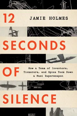 12 Sekunden des Schweigens: Wie ein Team von Erfindern, Tüftlern und Spionen eine Nazi-Superwaffe zu Fall brachte - 12 Seconds of Silence: How a Team of Inventors, Tinkerers, and Spies Took Down a Nazi Superweapon