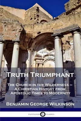 Triumphierende Wahrheit: Die Kirche in der Wildnis - Eine christliche Geschichte von der apostolischen Zeit bis zur Neuzeit - Truth Triumphant: The Church in the Wilderness - A Christian History from Apostolic Times to Modernity